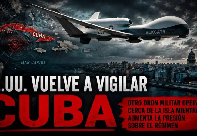 EE.UU. vuelve a mover drones militares cerca de Cuba y aumenta la tensión con el régimen